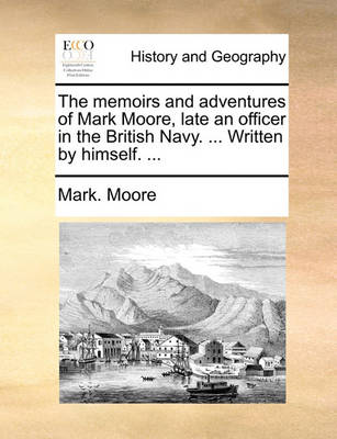 Book cover for The memoirs and adventures of Mark Moore, late an officer in the British Navy. ... Written by himself. ...