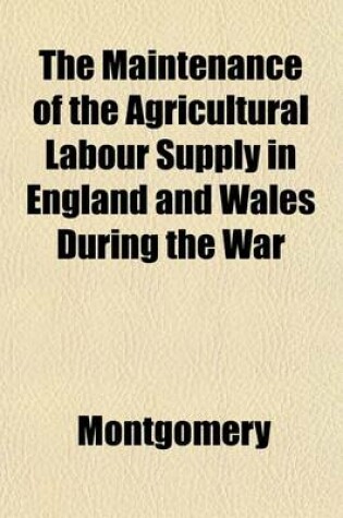 Cover of The Maintenance of the Agricultural Labour Supply in England and Wales During the War
