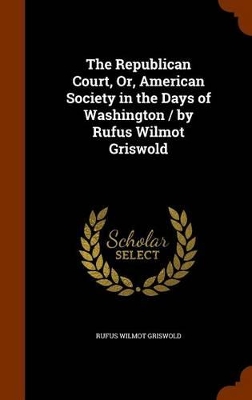 Book cover for The Republican Court, Or, American Society in the Days of Washington / By Rufus Wilmot Griswold