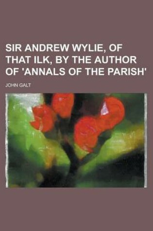 Cover of Sir Andrew Wylie, of That Ilk, by the Author of 'Annals of the Parish'.