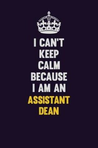 Cover of I can't Keep Calm Because I Am An Assistant Dean