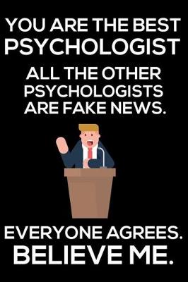 Book cover for You Are The Best Psychologist All The Other Psychologists Are Fake News. Everyone Agrees. Believe Me.