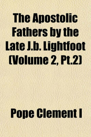 Cover of The Apostolic Fathers by the Late J.B. Lightfoot (Volume 2, PT.2)