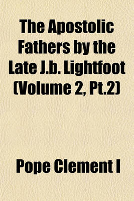 Book cover for The Apostolic Fathers by the Late J.B. Lightfoot (Volume 2, PT.2)