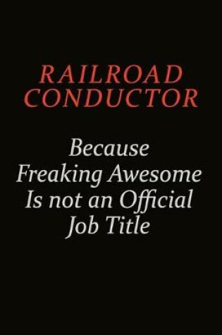 Cover of Railroad Conductor Because Freaking Awesome Is Not An Official Job Title