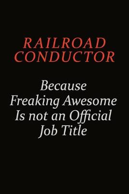 Book cover for Railroad Conductor Because Freaking Awesome Is Not An Official Job Title