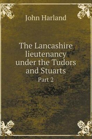 Cover of The Lancashire lieutenancy under the Tudors and Stuarts Part 2