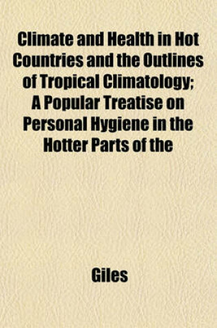Cover of Climate and Health in Hot Countries and the Outlines of Tropical Climatology; A Popular Treatise on Personal Hygiene in the Hotter Parts of the