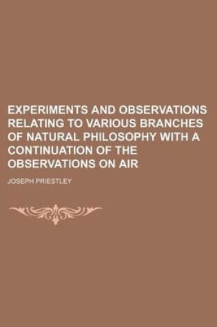 Cover of Experiments and Observations Relating to Various Branches of Natural Philosophy with a Continuation of the Observations on Air