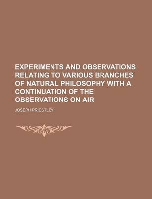 Book cover for Experiments and Observations Relating to Various Branches of Natural Philosophy with a Continuation of the Observations on Air