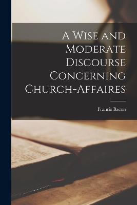 Book cover for A Wise and Moderate Discourse Concerning Church-affaires