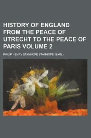 Cover of History of England from the Peace of Utrecht to the Peace of Paris Volume 2