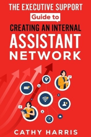 Cover of The Executive Support Guide to Creating an Internal Assistant Network