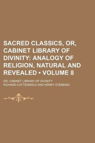 Cover of Sacred Classics, Or, Cabinet Library of Divinity (Volume 8); Analogy of Religion, Natural and Revealed. Or, Cabinet Library of Divinity