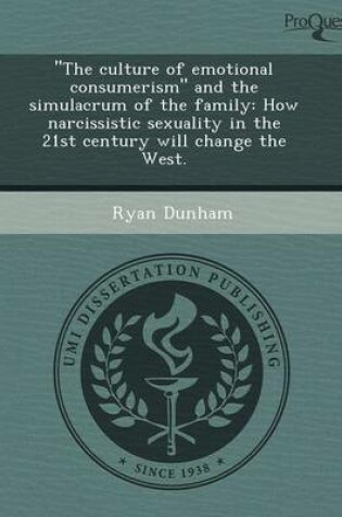 Cover of The Culture of Emotional Consumerism and the Simulacrum of the Family: How Narcissistic Sexuality in the 21st Century Will Change the West