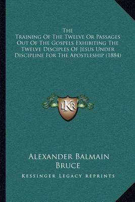 Book cover for The Training of the Twelve or Passages Out of the Gospels Exhibiting the Twelve Disciples of Jesus Under Discipline for the Apostleship (1884)