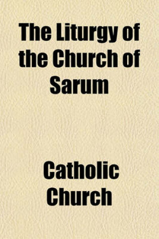 Cover of The Liturgy of the Church of Sarum; Together with the Kalendar of the Same Church