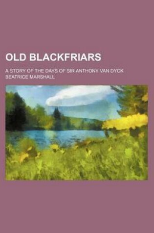 Cover of Old Blackfriars; A Story of the Days of Sir Anthony Van Dyck