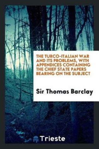 Cover of The Turco-Italian War and Its Problems, with Appendices Containing the Chief State Papers Bearing on the Subject