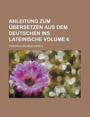 Book cover for Anleitung Zum Ubersetzen Aus Dem Deutschen Ins Lateinische Volume 6