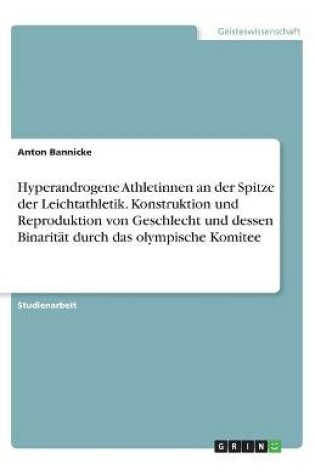 Cover of Hyperandrogene Athletinnen an der Spitze der Leichtathletik. Konstruktion und Reproduktion von Geschlecht und dessen Binaritat durch das olympische Komitee