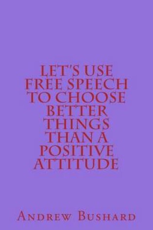 Cover of Let's Use Free Speech to Choose Better Things than a Positive Attitude