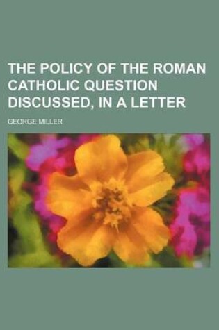 Cover of The Policy of the Roman Catholic Question Discussed, in a Letter