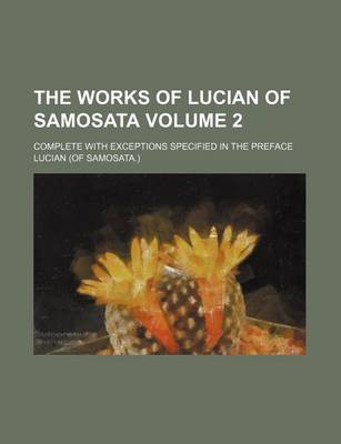 Book cover for The Works of Lucian of Samosata Volume 2; Complete with Exceptions Specified in the Preface