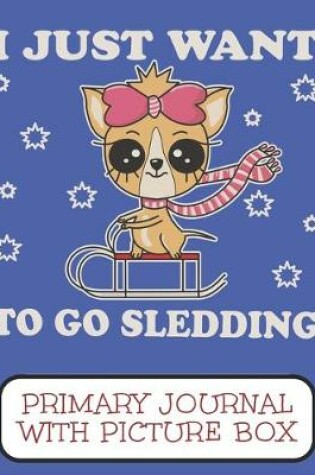Cover of I Just Want To Go Sledding Primary Journal With Picture Box