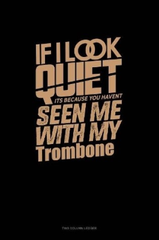 Cover of If I Look Quiet It's Because You Haven't Seen Me with My Trombone