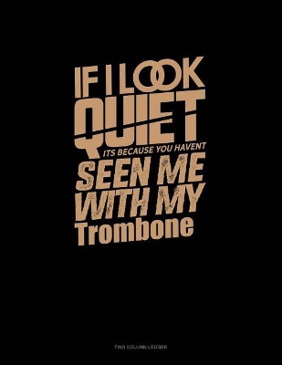 Cover of If I Look Quiet It's Because You Haven't Seen Me with My Trombone