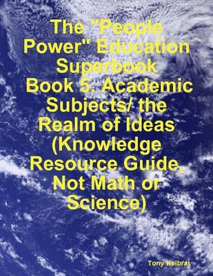 Book cover for The "People Power" Education Superbook: Book 5. Academic Subjects/ the Realm of Ideas (Knowledge Resource Guide, Not Math or Science)