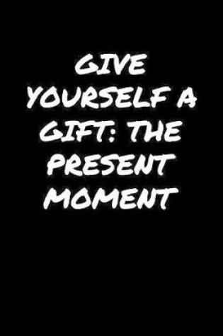 Cover of Give Yourself A Gift The Present Moment�