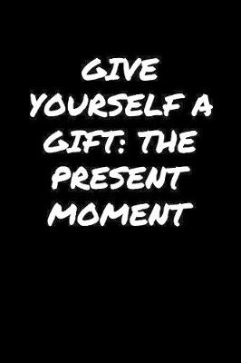 Book cover for Give Yourself A Gift The Present Moment�