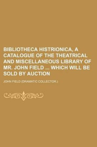 Cover of Bibliotheca Histrionica, a Catalogue of the Theatrical and Miscellaneous Library of Mr. John Field Which Will Be Sold by Auction