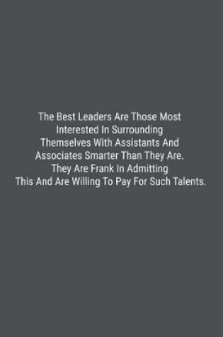 Cover of The Best Leaders Are Those Most Interested In Surrounding Themselves With Assistants And Associates Smarter Than They Are. They Are Frank In Admitting This And Are Willing To Pay For Such Talents.