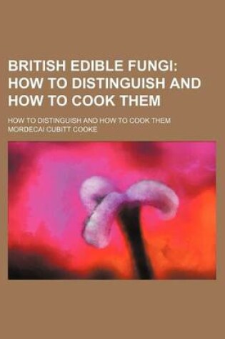 Cover of British Edible Fungi; How to Distinguish and How to Cook Them. How to Distinguish and How to Cook Them