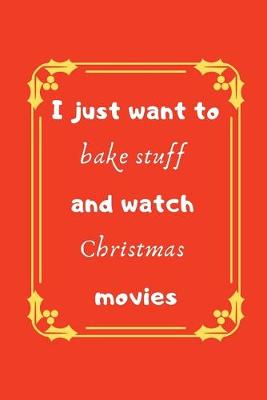 Book cover for I just want to bake stuff and watch Christmas movies