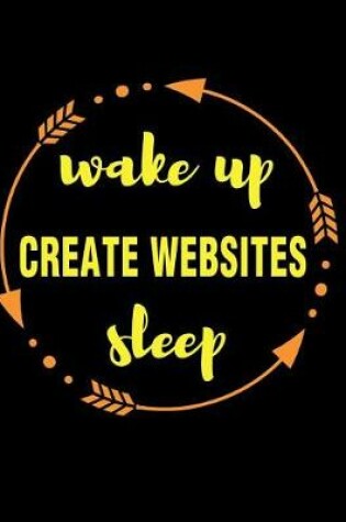 Cover of Wake Up Create Websites Sleep Gift Notebook for a Web Designer