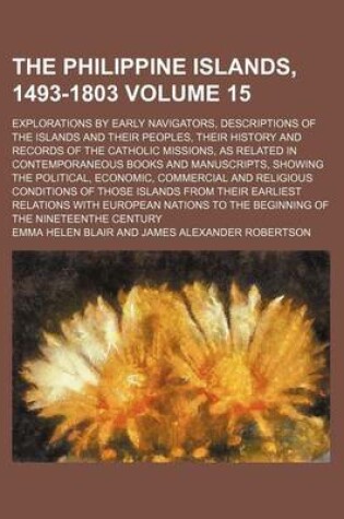 Cover of The Philippine Islands, 1493-1803 Volume 15; Explorations by Early Navigators, Descriptions of the Islands and Their Peoples, Their History and Records of the Catholic Missions, as Related in Contemporaneous Books and Manuscripts, Showing the Political, E