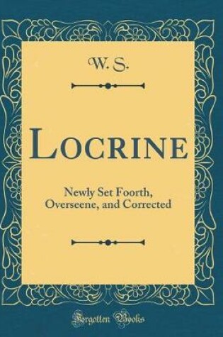 Cover of Locrine: Newly Set Foorth, Overseene, and Corrected (Classic Reprint)