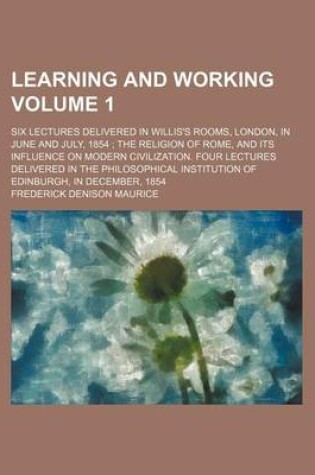 Cover of Learning and Working Volume 1; Six Lectures Delivered in Willis's Rooms, London, in June and July, 1854 the Religion of Rome, and Its Influence on Modern Civilization. Four Lectures Delivered in the Philosophical Institution of Edinburgh, in December, 18