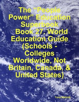 Book cover for The "People Power" Education Superbook: Book 27. World Education Guide (Schools - Colleges Worldwide, Not Britain, Canada, & United States)