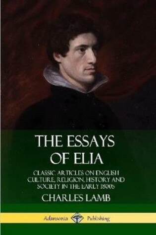 Cover of The Essays of Elia: Classic Articles on English Culture, Religion, History and Society in the early 1800s