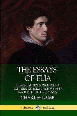 Book cover for The Essays of Elia: Classic Articles on English Culture, Religion, History and Society in the early 1800s