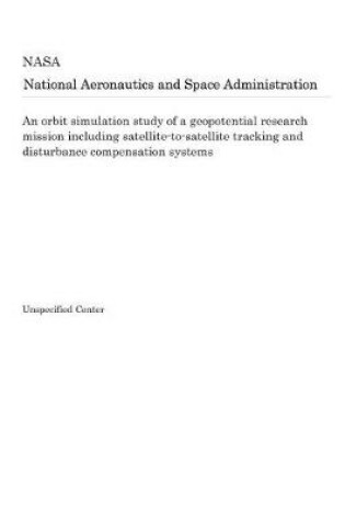 Cover of An Orbit Simulation Study of a Geopotential Research Mission Including Satellite-To-Satellite Tracking and Disturbance Compensation Systems