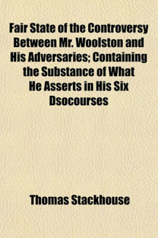 Cover of Fair State of the Controversy Between Mr. Woolston and His Adversaries; Containing the Substance of What He Asserts in His Six Dsocourses