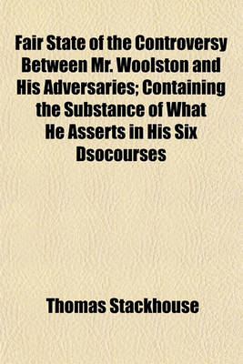 Book cover for Fair State of the Controversy Between Mr. Woolston and His Adversaries; Containing the Substance of What He Asserts in His Six Dsocourses