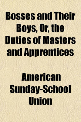 Book cover for Bosses and Their Boys, Or, the Duties of Masters and Apprentices; Illustrated and Enforced