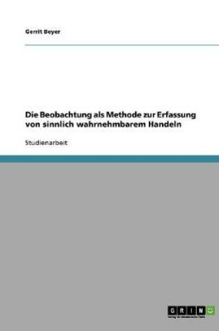 Cover of Die Beobachtung als Methode zur Erfassung von sinnlich wahrnehmbarem Handeln